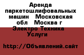 Аренда паркетошлифовальных машин - Московская обл., Москва г. Электро-Техника » Услуги   